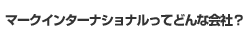 マークインターナショナルってどんな会社？